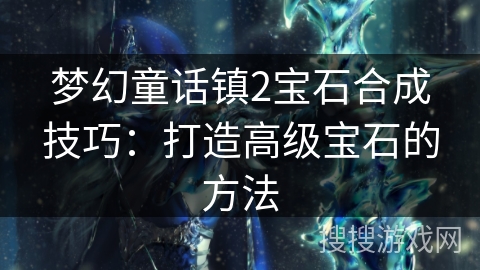 梦幻童话镇2宝石合成技巧：打造高级宝石的方法