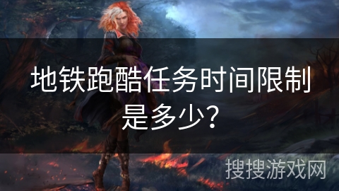 地铁跑酷任务时间限制是多少？