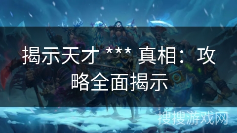 揭示天才 *** 真相：攻略全面揭示