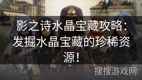 影之诗水晶宝藏攻略：发掘水晶宝藏的珍稀资源！