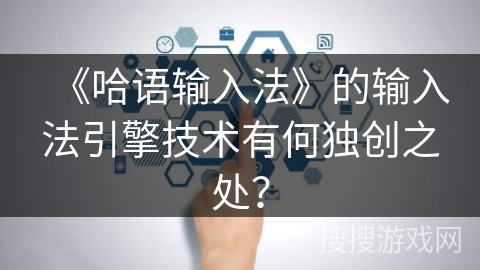 《哈语输入法》的输入法引擎技术有何独创之处？