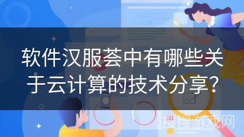 软件汉服荟中有哪些关于云计算的技术分享？