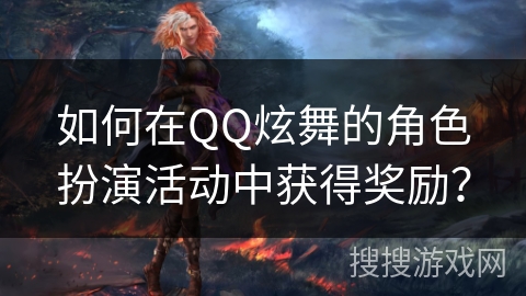 如何在QQ炫舞的角色扮演活动中获得奖励？