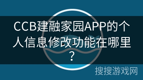 CCB建融家园APP的个人信息修改功能在哪里？