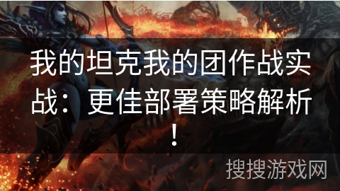 我的坦克我的团作战实战：更佳部署策略解析！
