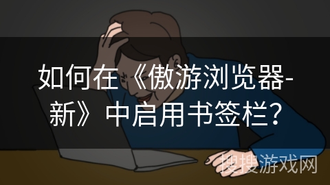 如何在《傲游浏览器-新》中启用书签栏？