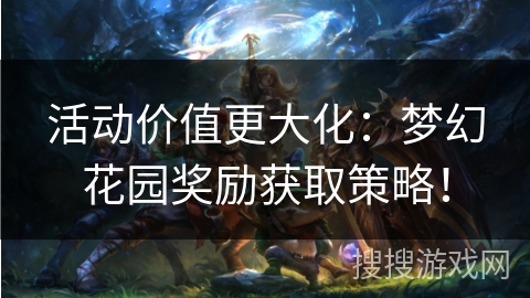 活动价值更大化：梦幻花园奖励获取策略！