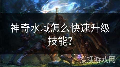 神奇水域怎么快速升级技能？