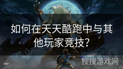 如何在天天酷跑中与其他玩家竞技？