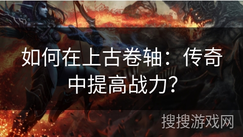 如何在上古卷轴：传奇中提高战力？