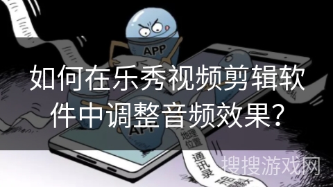 如何在乐秀视频剪辑软件中调整音频效果？