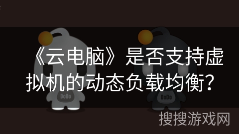 《云电脑》是否支持虚拟机的动态负载均衡？
