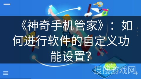 《神奇手机管家》:如何进行软件的自定义功能设置? 《神奇手机管家》:如何进行软件的自定义功能设置?