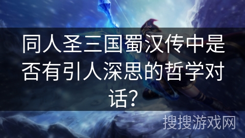 同人圣三国蜀汉传中是否有引人深思的哲学对话? 同人圣三国蜀汉传中是否有引人深思的哲学对话?