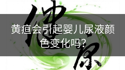 黄疸会引起婴儿尿液颜色变化吗？