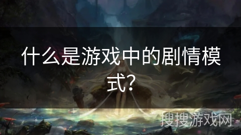 什么是游戏中的剧情模式? 什么是游戏中的剧情模式?