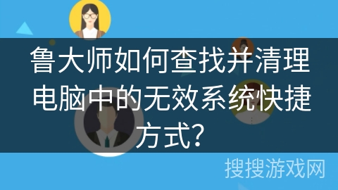 鲁大师如何查找并清理电脑中的无效系统快捷方式？