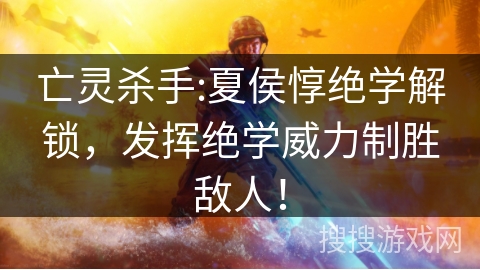 亡灵杀手:夏侯惇绝学解锁,发挥绝学威力制胜敌人! 亡灵杀手:夏侯惇绝学解锁,发挥绝学威力制胜敌人!