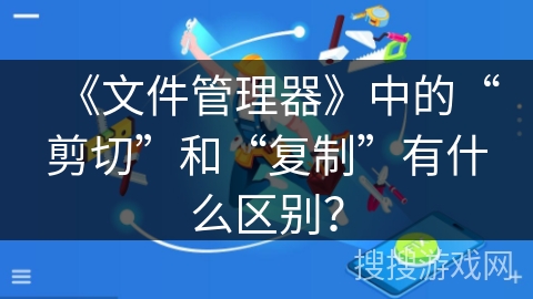 《文件管理器》中的“剪切”和“复制”有什么区别？
