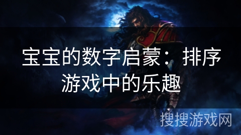 宝宝的数字启蒙:排序游戏中的乐趣 宝宝的数字启蒙:排序游戏中的乐趣