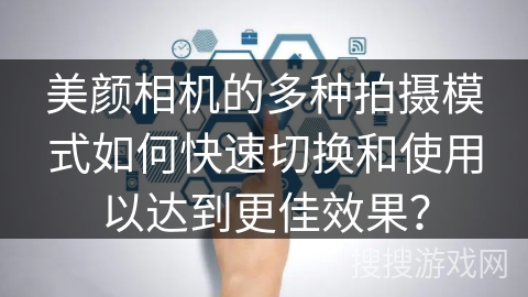 美颜相机的多种拍摄模式如何快速切换和使用以达到更佳效果? 美颜相机的多种拍摄模式如何快速切换和使用以达到更佳效果?