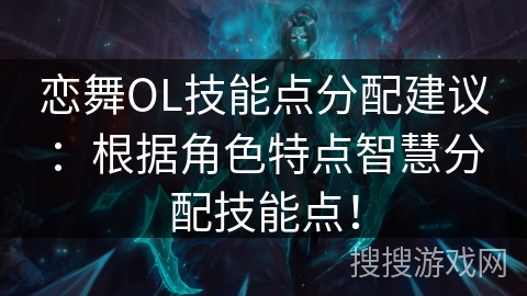 恋舞OL技能点分配建议:根据角色特点智慧分配技能点! 恋舞OL技能点分配建议:根据角色特点智慧分配技能点!