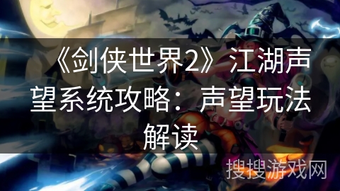 《剑侠世界2》江湖声望系统攻略:声望玩法解读 《剑侠世界2》江湖声望系统攻略:声望玩法解读