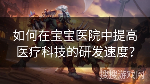 如何在宝宝医院中提高医疗科技的研发速度？