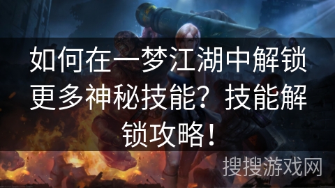 如何在一梦江湖中解锁更多神秘技能？技能解锁攻略！