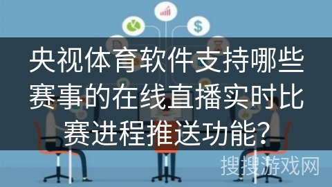 央视体育软件支持哪些赛事的在线直播实时比赛进程推送功能？
