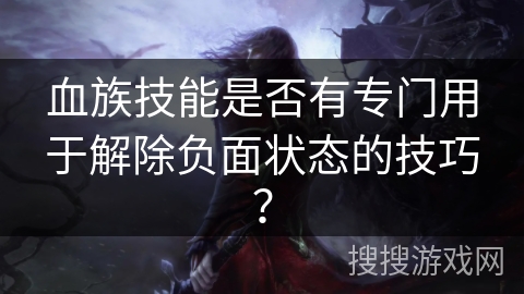 血族技能是否有专门用于解除负面状态的技巧？