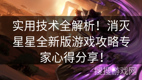 实用技术全解析！消灭星星全新版游戏攻略专家心得分享！