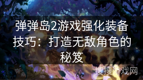 弹弹岛2游戏强化装备技巧:打造无敌角色的秘笈 弹弹岛2游戏强化装备技巧:打造无敌角色的秘笈