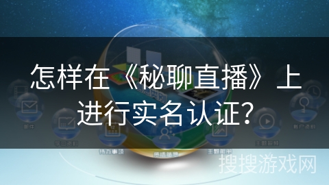 怎样在《秘聊直播》上进行实名认证? 怎样在《秘聊直播》上进行实名认证?