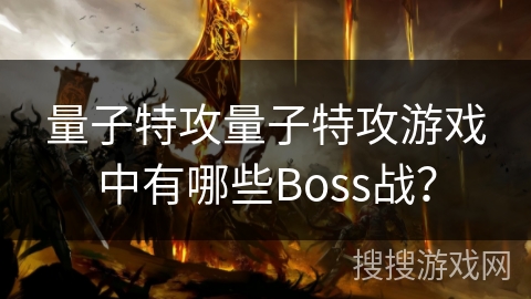 量子特攻量子特攻游戏中有哪些Boss战？