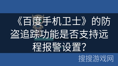 《百度手机卫士》的防盗追踪功能是否支持远程报警设置? 《百度手机卫士》的防盗追踪功能是否支持远程报警设置?
