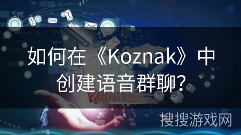 如何在《Koznak》中创建语音群聊？