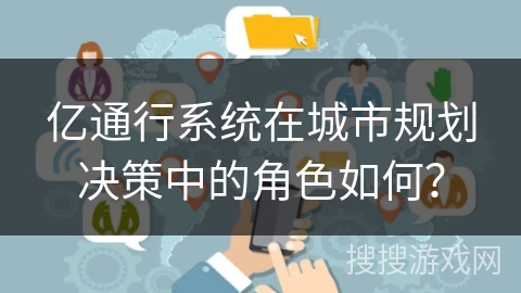 亿通行系统在城市规划决策中的角色如何? 亿通行系统在城市规划决策中的角色如何?