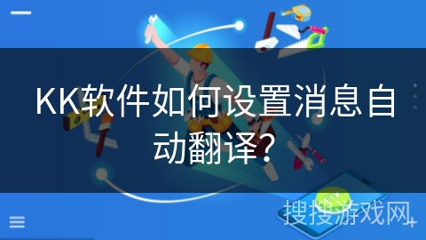 KK软件如何设置消息自动翻译? KK软件如何设置消息自动翻译?