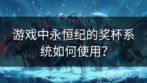 游戏中永恒纪的奖杯系统如何使用？
