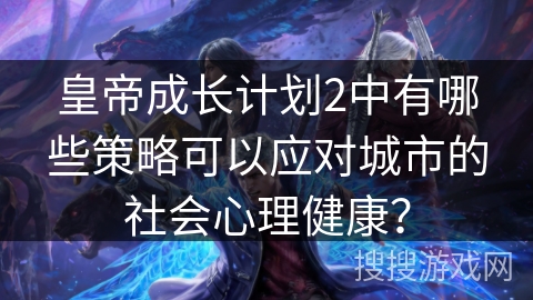 皇帝成长计划2中有哪些策略可以应对城市的社会心理健康？