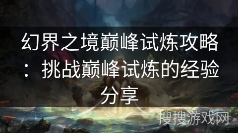 幻界之境巅峰试炼攻略：挑战巅峰试炼的经验分享