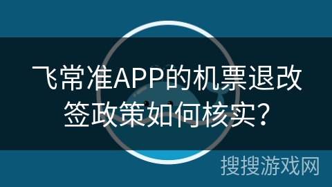 飞常准APP的机票退改签政策如何核实? 飞常准APP的机票退改签政策如何核实?