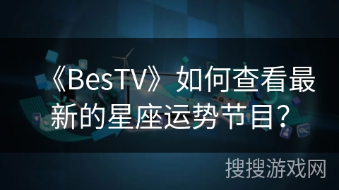 《BesTV》如何查看最新的星座运势节目? 《BesTV》如何查看最新的星座运势节目?