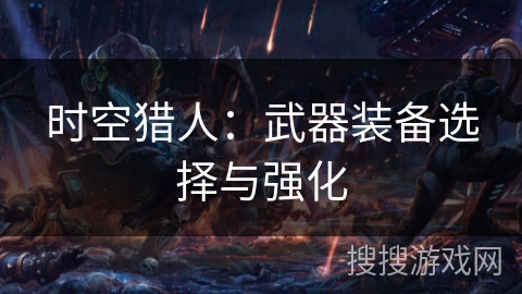 时空猎人：武器装备选择与强化