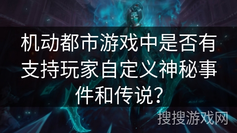 机动都市游戏中是否有支持玩家自定义神秘事件和传说？