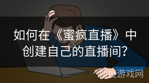如何在《蜜疯直播》中创建自己的直播间？