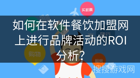 如何在软件餐饮加盟网上进行品牌活动的ROI分析? 如何在软件餐饮加盟网上进行品牌活动的ROI分析?