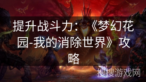 提升战斗力：《梦幻花园-我的消除世界》攻略
