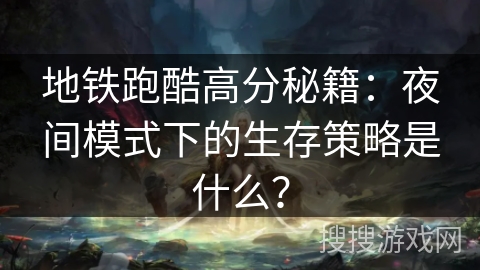 地铁跑酷高分秘籍：夜间模式下的生存策略是什么？